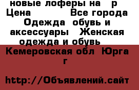 новые лоферы на 38р › Цена ­ 1 500 - Все города Одежда, обувь и аксессуары » Женская одежда и обувь   . Кемеровская обл.,Юрга г.